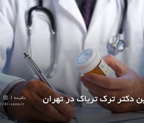 بهترین دکتر برای ترک تریاک در تهران + لوکیشن و شماره تماس